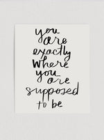 You Are Exactly Where You Are Supposed To Be Print